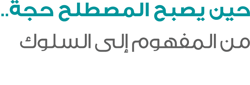 حين يصبح المصطلح حجة.. من المفهوم إلى السلوك