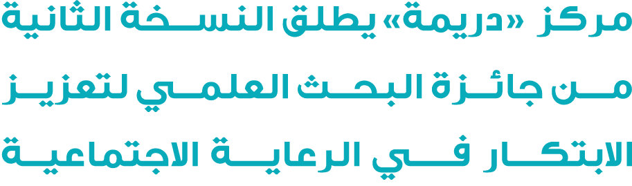 مركز «دريمة» يطلق النسخة الثانية مـن جائزة البحث العلمي لتعزيز الابتكـار فـــي الرعايــة الاجتماعية