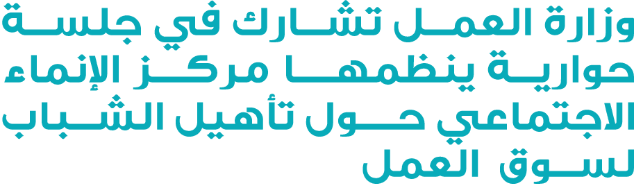 وزارة العمل تشارك في جلسة حوارية ينظمهــا مركـز الإنماء الاجتماعي حــول تأهيل الشباب لسوق العمل