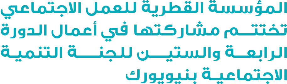 المؤسسة القطرية للعمل الاجتماعي تختتـــم مشاركتها في أعمال الدورة الرابعــة والستيــــن للجنـــــة التنمية الاجتماعية...